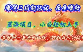 爆笑三国新玩法每条都爆，视频收益 7000+，5 分钟原创，多种变现爽歪歪-繁星副业