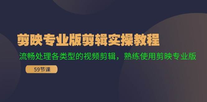剪映专业版剪辑实操教程：流畅处理各类型的视频剪辑，熟练使用剪映专业版-繁星副业