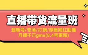 直播带货流量班:起新号/专场/打榜/明星网红助播/月播千万gmv(8.4号更新)-繁星副业