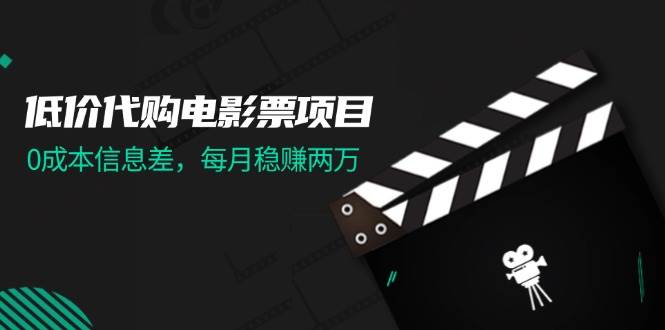 低价代购电影票项目，0成本信息差，每月稳赚两万！-繁星副业