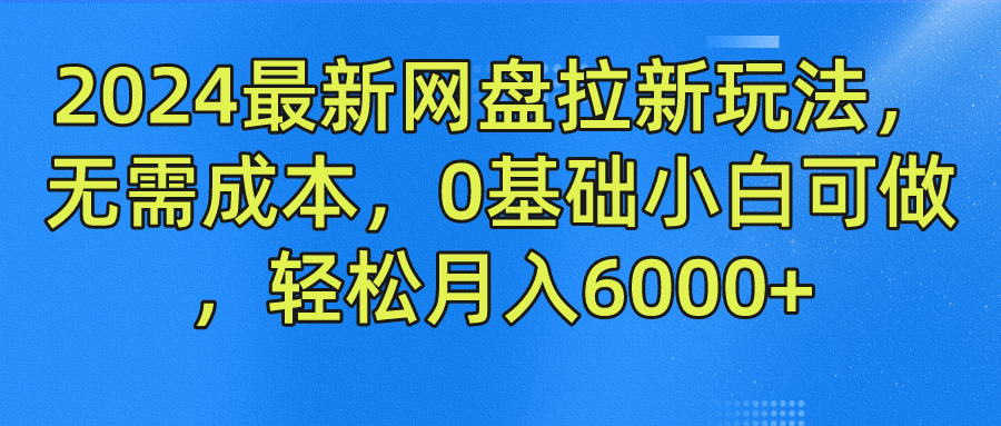 2024最新网盘拉新玩法，无需成本，0基础小白可做，轻松月入6000+-繁星副业