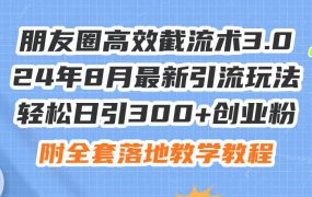 朋友圈高效截流术3.0,24年8月最新引流玩法,轻松日引300+创业粉,附全...-繁星副业