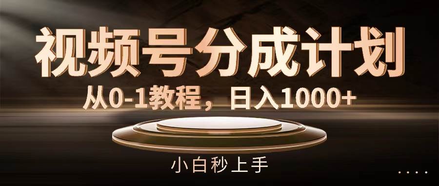 视频号分成计划，从0-1教程，日入1000+-繁星副业