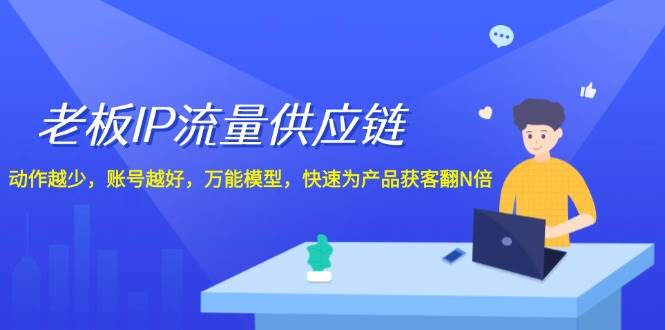 老板 IP流量 供应链，动作越少，账号越好，万能模型，快速为产品获客翻N倍-繁星副业