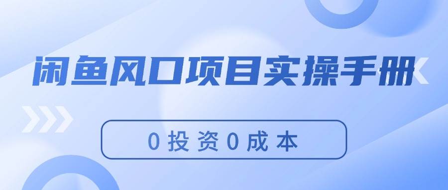 闲鱼风口项目实操手册，0投资0成本，让你做到，月入过万，新手可做-繁星副业