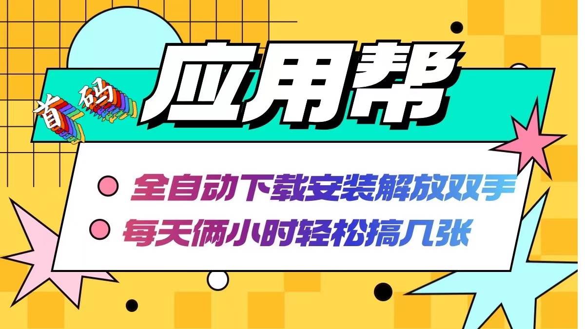 应用帮下载安装拉新玩法 全自动下载安装到卸载 每天俩小时轻松搞几张-繁星副业