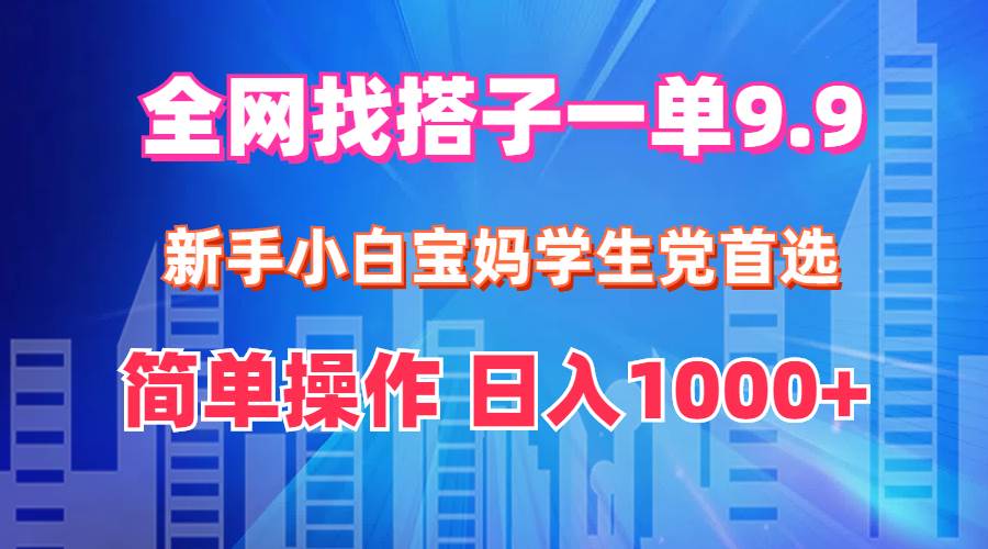 全网找搭子1单9.9 新手小白宝妈学生党首选 简单操作 日入1000+-繁星副业