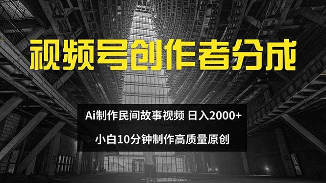 视频号创作者分成 ai制作民间故事 新手小白10分钟制作高质量视频 日入2000-繁星副业