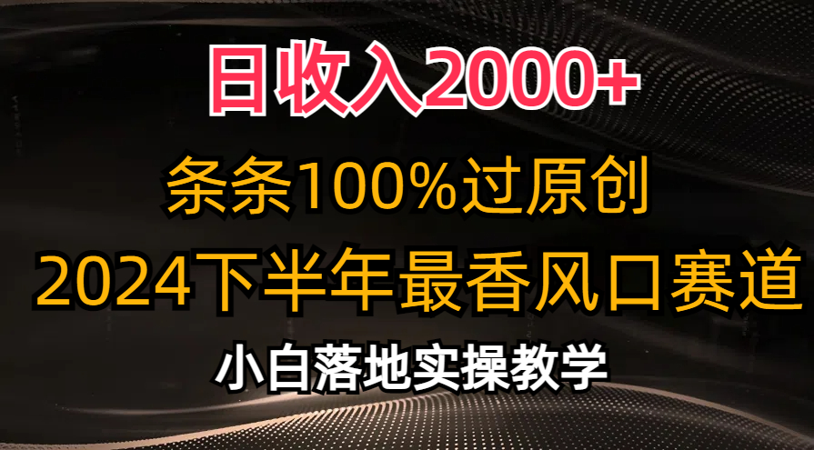 2024下半年最香风口赛道，小白轻松上手，日收入2000+，条条100%过原创-繁星副业