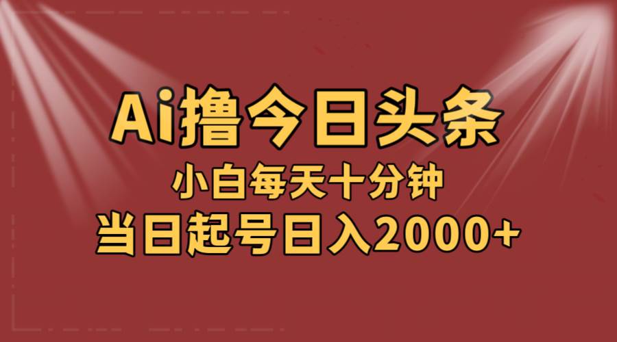 AI撸爆款头条，当天起号，可矩阵，第二天见收益，小白无脑轻松日入2000+-繁星副业