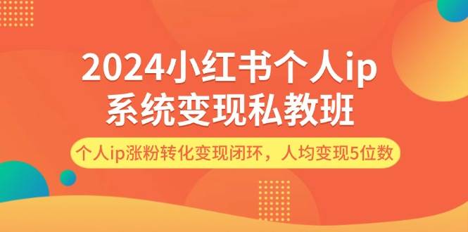 2024小红书个人ip系统变现私教班，个人ip涨粉转化变现闭环，人均变现5位数-繁星副业