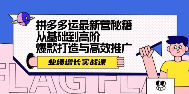 拼多多运最新营秘籍：业绩 增长实战课，从基础到高阶，爆款打造与高效推广-繁星副业