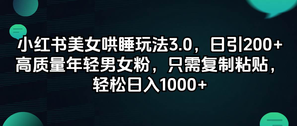 小红书美女哄睡玩法3.0，日引200+高质量年轻男女粉，只需复制粘贴，轻…-繁星副业