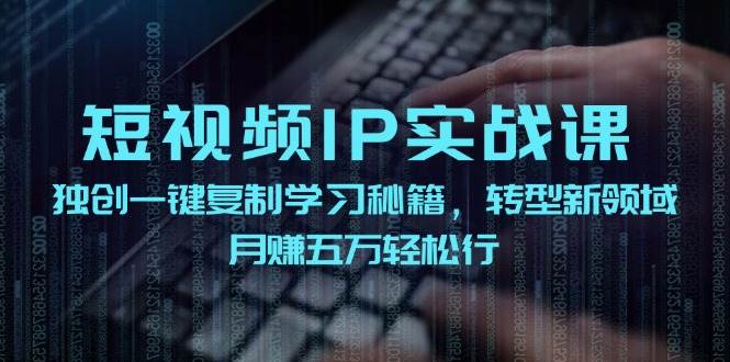 短视频 IP实战课，独创一键复制学习秘籍，转战新领域，月赚五万轻松行-繁星副业