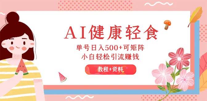 AI健康轻食，单号日入500+可矩阵，小白轻松引流赚钱（教程+食谱）-繁星副业