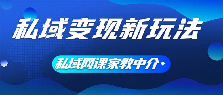 私域变现新玩法，网课家教中介，只做渠道和流量，让大学生给你打工、0…-繁星副业