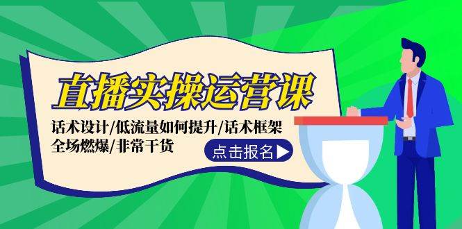 直播实操运营课：话术设计/低流量如何提升/话术框架/全场燃爆/非常干货-繁星副业