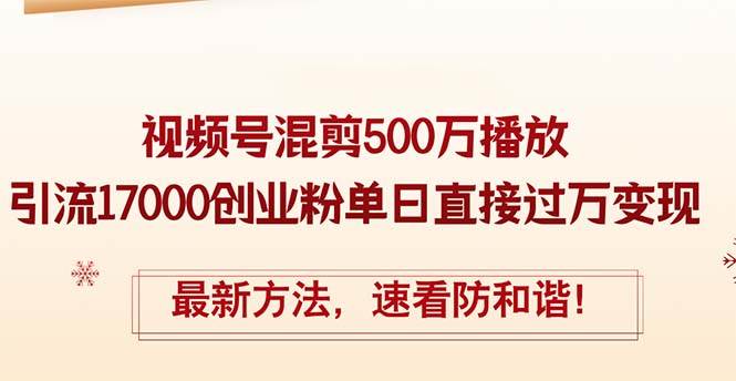 精华帖视频号混剪500万播放引流17000创业粉，单日直接过万变现，最新方…-繁星副业