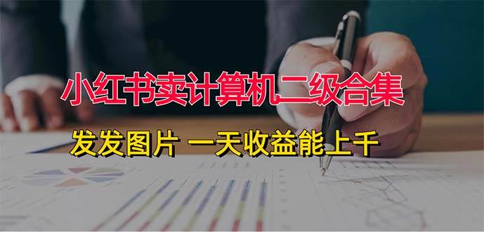 小红书卖计算机二级合集，发发图片 一天收益能上千-繁星副业