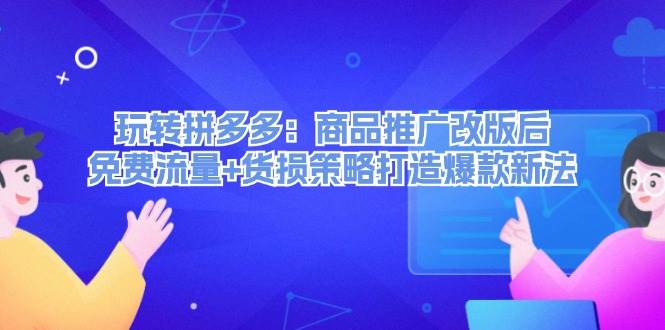 玩转拼多多：商品推广改版后，免费流量+货损策略打造爆款新法（无水印）-繁星副业