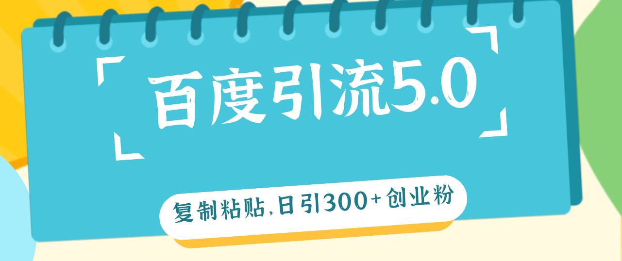 百度引流5.0，复制粘贴，日引300+创业粉，加爆你的微信-繁星副业