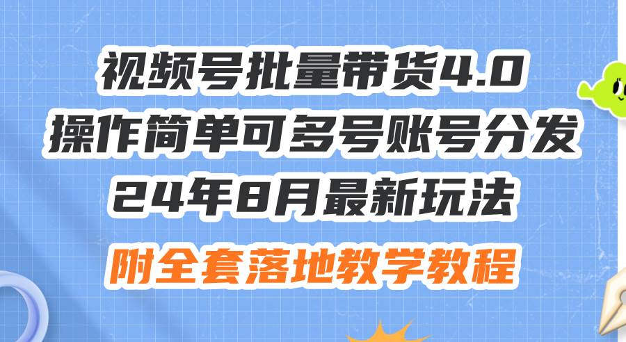 24年8月最新玩法视频号批量带货4.0，操作简单可多号账号分发，附全套落…-繁星副业