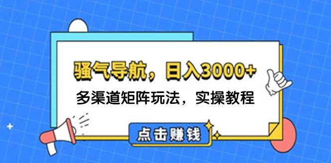日入3000+ 骚气导航，多渠道矩阵玩法，实操教程-繁星副业
