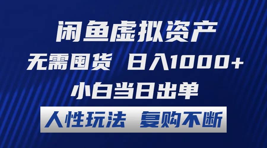 闲鱼虚拟资产 无需囤货 日入1000+ 小白当日出单 人性玩法 复购不断-繁星副业