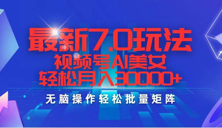 最新7.0玩法视频号AI美女，轻松月入30000+-繁星副业