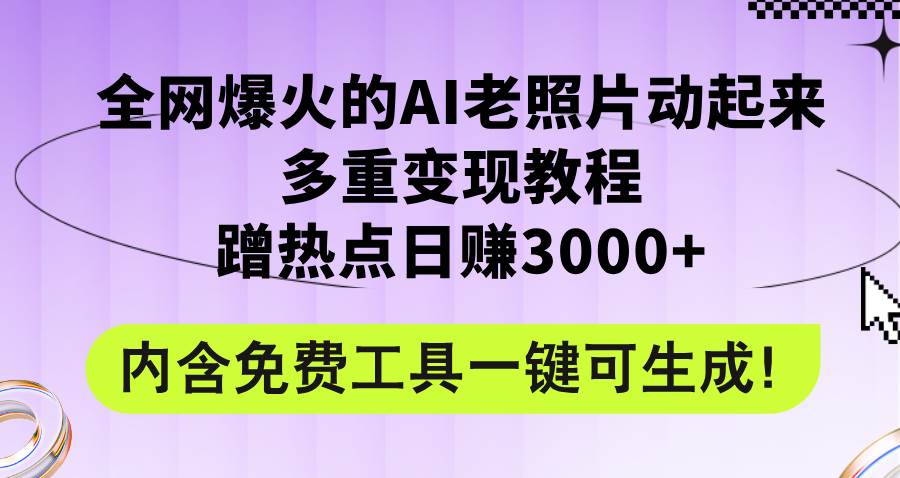 全网爆火的AI老照片动起来多重变现教程，蹭热点日赚3000+，内含免费工具-繁星副业