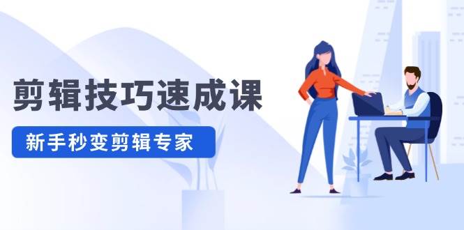 剪辑技巧速成课，高清拍摄+调色 转扇子，建筑-抠图精通，新手秒变剪辑专家-繁星副业