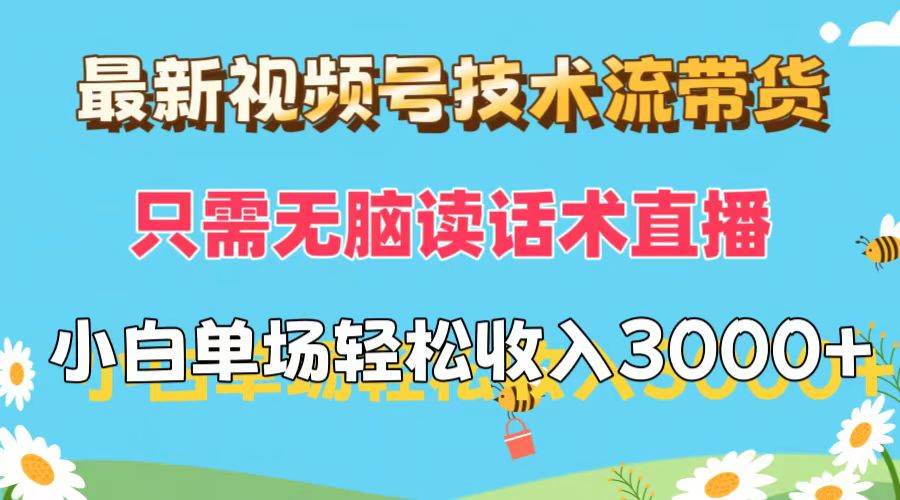 最新视频号技术流带货，只需无脑读话术直播，小白单场直播纯收益也能轻…-繁星副业