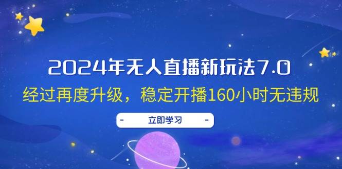 2024年无人直播新玩法7.0，经过再度升级，稳定开播160小时无违规，抖音…-繁星副业