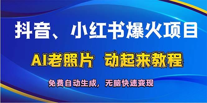 抖音、小红书爆火项目：AI老照片动起来教程，免费自动生成，无脑快速变…-繁星副业