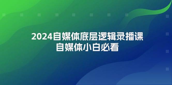 2024自媒体底层逻辑录播课，自媒体小白必看-繁星副业