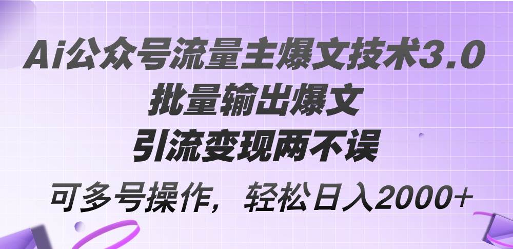 Ai公众号流量主爆文技术3.0，批量输出爆文，引流变现两不误，多号操作…-繁星副业
