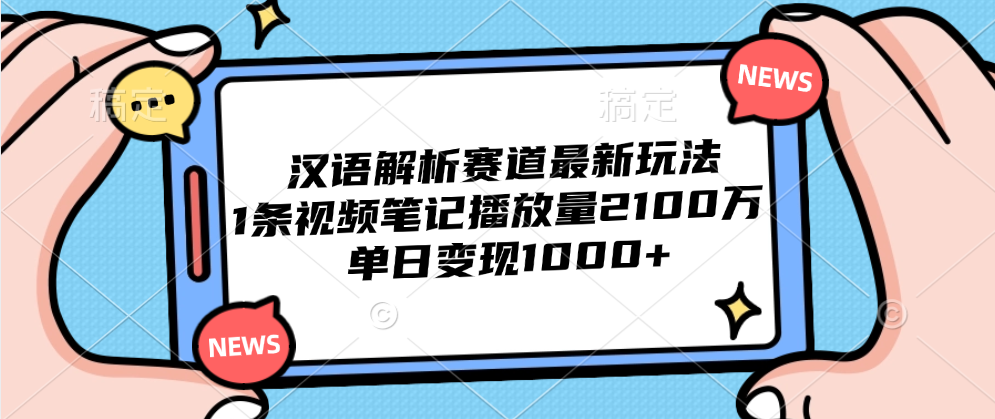 汉语解析赛道最新玩法，1条视频笔记播放量2100万，单日变现1000+-繁星副业