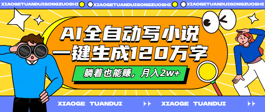 AI全自动写小说，一键生成120万字，躺着也能赚，月入2w+-繁星副业