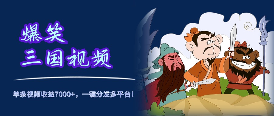 爆笑三国视频，5分钟制作，单条视频收益7000元+，一键分发多平台！-繁星副业