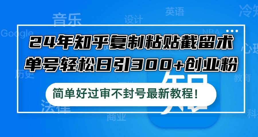 24年知乎复制粘贴截留术，单号轻松日引300+创业粉，简单好过审不封号最…-繁星副业
