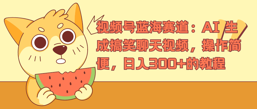 视频号蓝海赛道，AI 生成搞笑聊天视频，操作简便，日入300+的教程-繁星副业