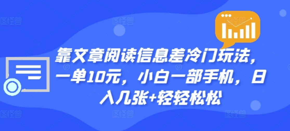 靠文章阅读信息差冷门玩法，一单十元，轻松做到日入2000+-繁星副业