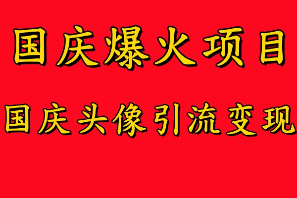国庆爆火风口项目——国庆头像引流变现，零门槛高收益，小白也能起飞-繁星副业