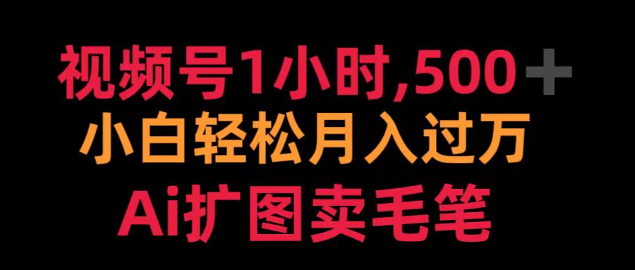 视频号1小时，500＋ 小白轻松月入过万 Ai扩图卖毛笔-繁星副业
