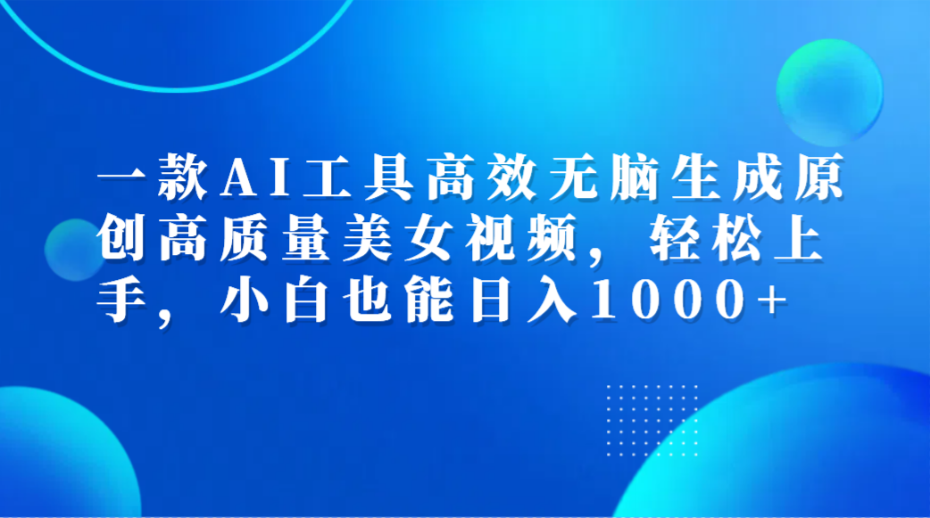 一款AI工具高效无脑生成原创高质量美女视频，轻松上手，小白也能日入1000+-繁星副业