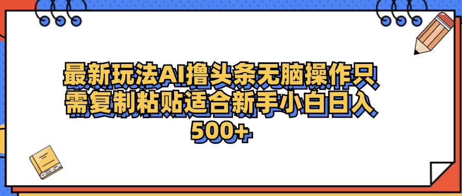 最新AI头条撸收益，日入500＋  只需无脑粘贴复制-繁星副业