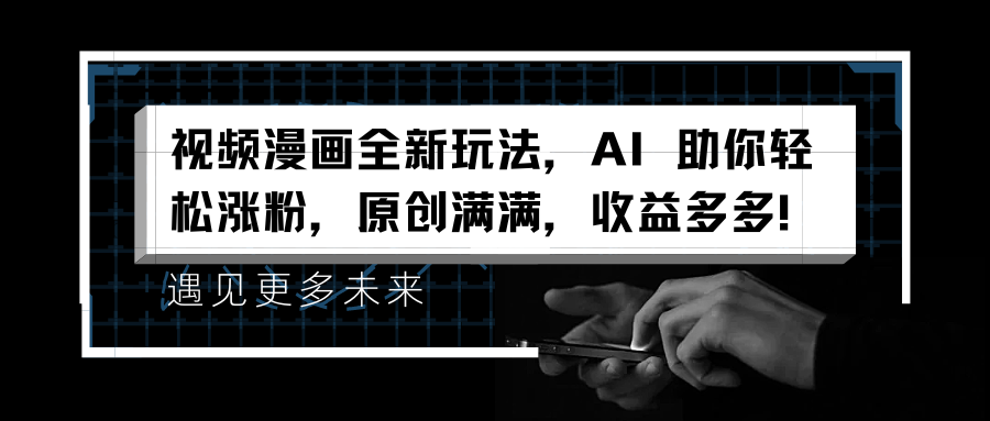 视频漫画全新玩法，AI 助你轻松涨粉，原创满满，收益多多！-繁星副业