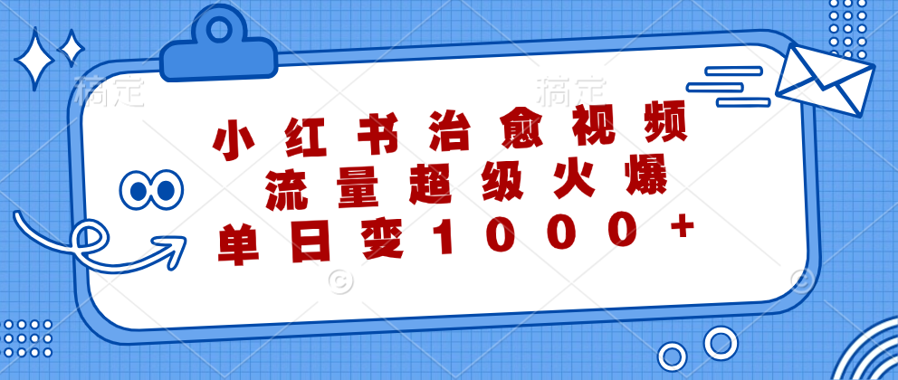 小红书治愈视频，流量超级火爆！单日变现1000+-繁星副业