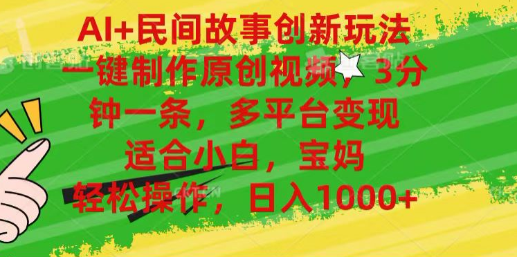 AI+民间故事,一键制作原创视频，多平台变现，3分钟一条，适合小白，宝妈，轻松操作，日入1000+-繁星副业
