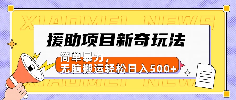 【日入500很简单】援助项目新奇玩法，简单暴力，无脑搬运轻松日入500+-繁星副业